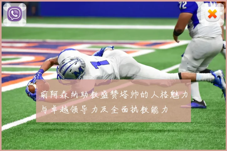 前阿森纳助教盛赞塔帅的人格魅力与卓越领导力及全面执教能力