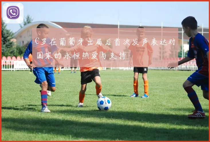 C罗在葡萄牙出局后首次发声表达对国家的永恒热爱与支持