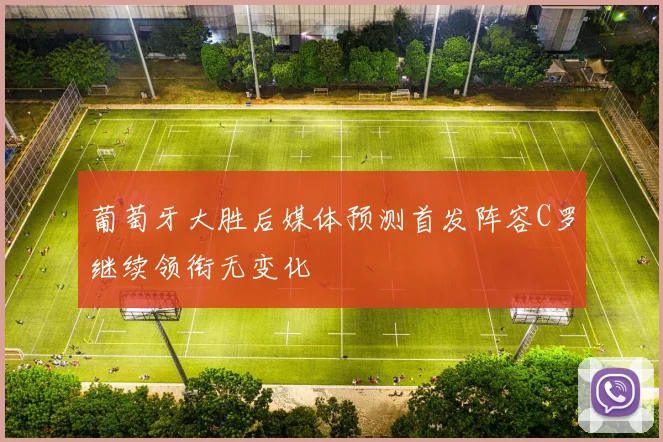 葡萄牙大胜后媒体预测首发阵容C罗继续领衔无变化