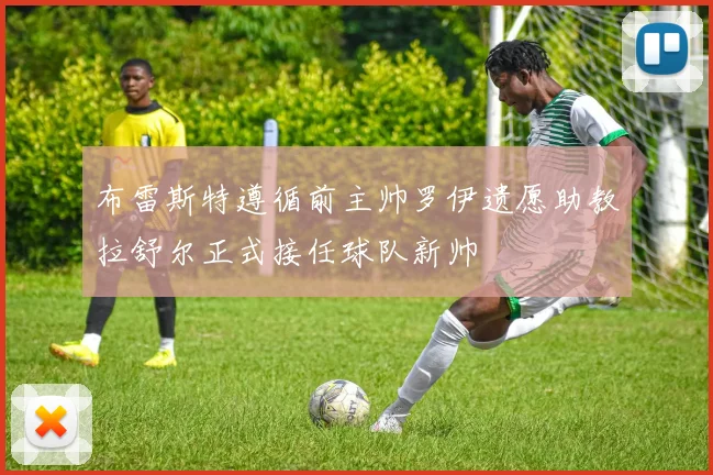 布雷斯特遵循前主帅罗伊遗愿助教拉舒尔正式接任球队新帅