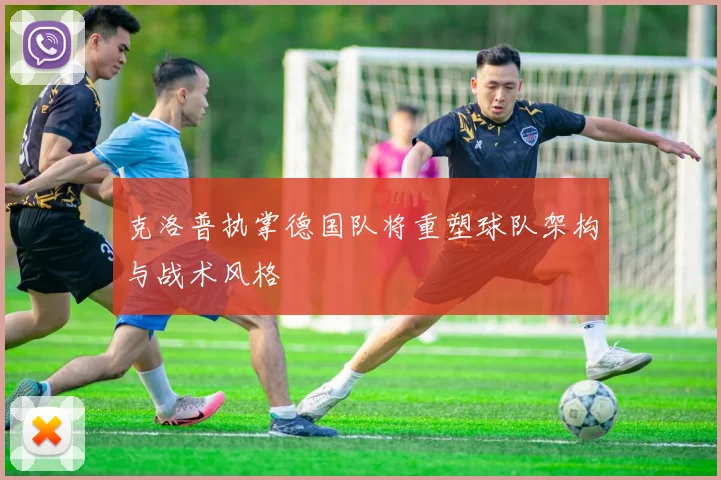 克洛普执掌德国队将重塑球队架构与战术风格