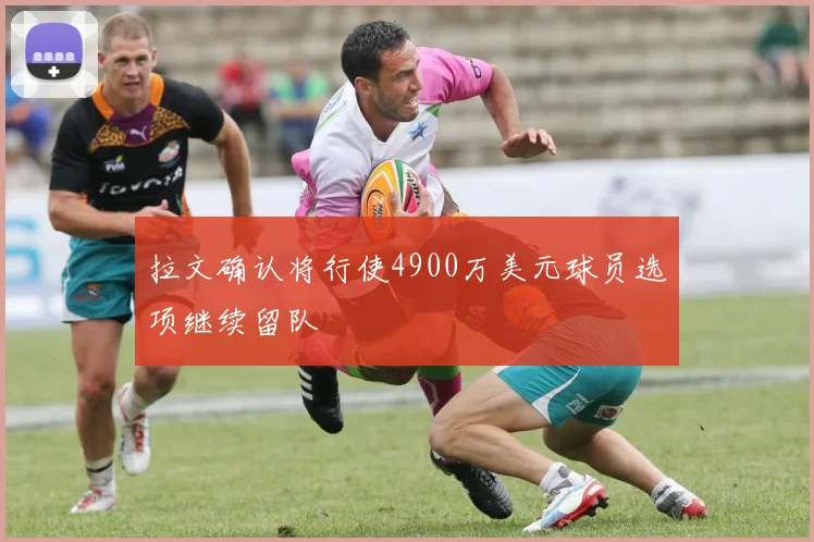 拉文确认将行使4900万美元球员选项继续留队