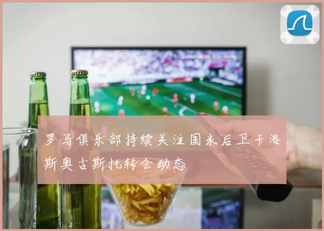 罗马俱乐部持续关注国米后卫卡洛斯奥古斯托转会动态