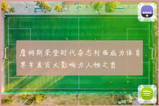 詹姆斯荣登时代杂志封面成为体育界年度百大影响力人物之首