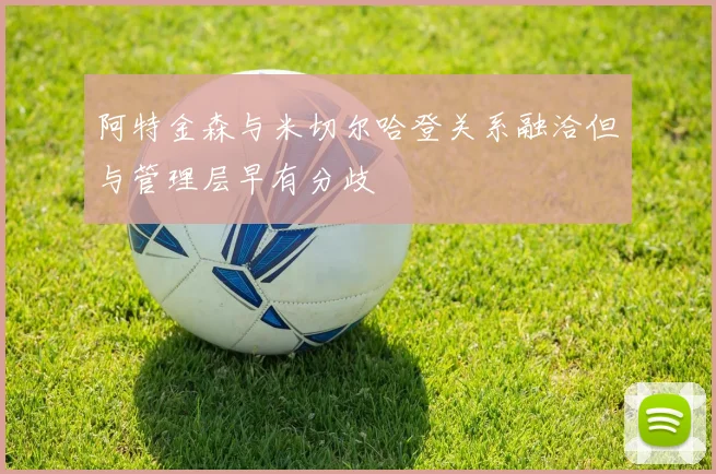 阿特金森与米切尔哈登关系融洽但与管理层早有分歧