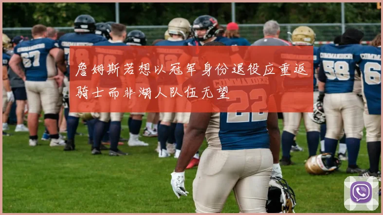 詹姆斯若想以冠军身份退役应重返骑士而非湖人队伍无望